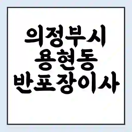 의정부시 용현동 반포장이사 비용 견적 | 준비 | 짐싸기 체크리스트 | 무료 비교견적 | 포장이사 차이
