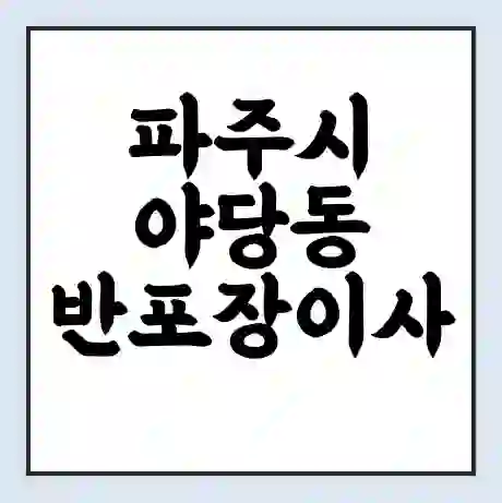 파주시 야당동 반포장이사 비용 견적 | 준비 | 짐싸기 체크리스트 | 무료 비교견적 | 포장이사 차이
