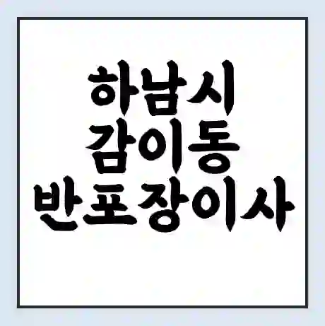 하남시 감이동 반포장이사 비용 견적 | 준비 | 짐싸기 체크리스트 | 무료 비교견적 | 포장이사 차이