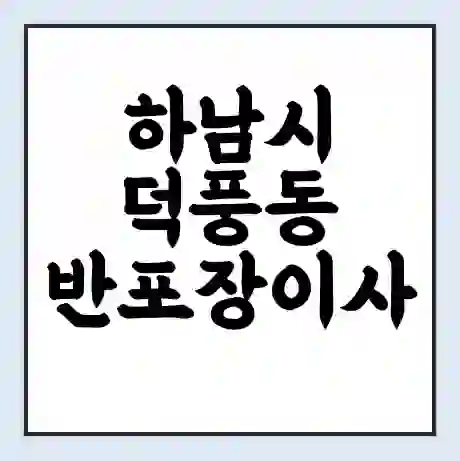 하남시 덕풍동 반포장이사 비용 견적 | 준비 | 짐싸기 체크리스트 | 무료 비교견적 | 포장이사 차이