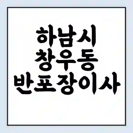 하남시 창우동 반포장이사 비용 견적 | 준비 | 짐싸기 체크리스트 | 무료 비교견적 | 포장이사 차이