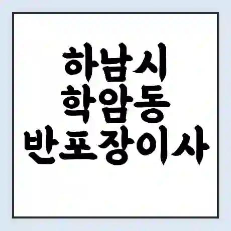 하남시 학암동 반포장이사 비용 견적 | 준비 | 짐싸기 체크리스트 | 무료 비교견적 | 포장이사 차이