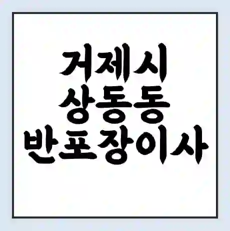 거제시 상동동 반포장이사 비용 견적 | 준비 | 짐싸기 체크리스트 | 무료 비교견적 | 포장이사 차이