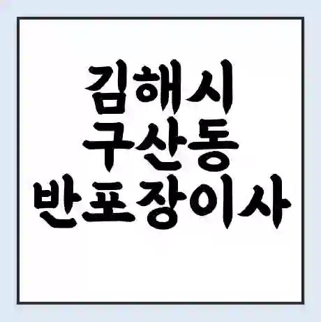 김해시 구산동 반포장이사 비용 견적 | 준비 | 짐싸기 체크리스트 | 무료 비교견적 | 포장이사 차이