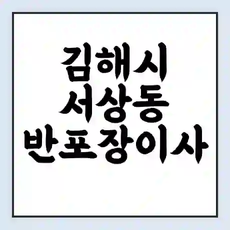 김해시 서상동 반포장이사 비용 견적 | 준비 | 짐싸기 체크리스트 | 무료 비교견적 | 포장이사 차이