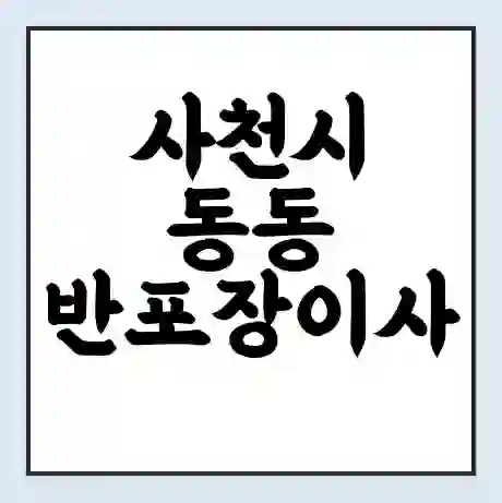 사천시 동동 반포장이사 비용 견적 | 준비 | 짐싸기 체크리스트 | 무료 비교견적 | 포장이사 차이