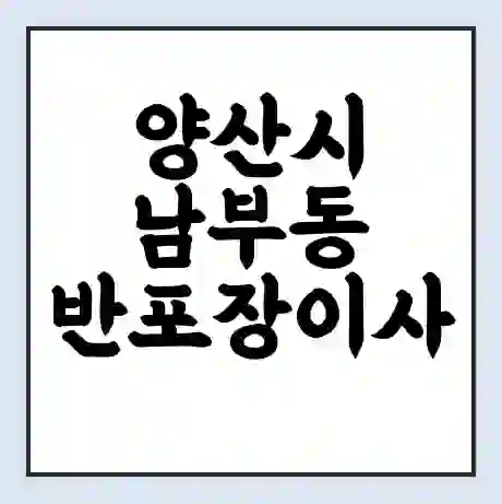 양산시 남부동 반포장이사 비용 견적 | 준비 | 짐싸기 체크리스트 | 무료 비교견적 | 포장이사 차이