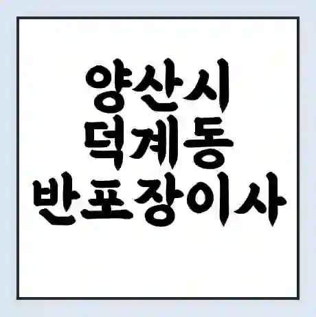 양산시 덕계동 반포장이사 비용 견적 | 준비 | 짐싸기 체크리스트 | 무료 비교견적 | 포장이사 차이
