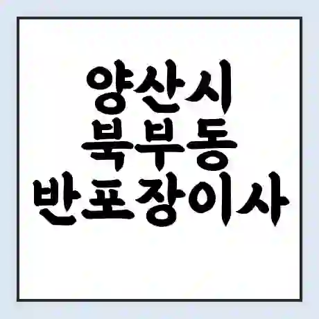 양산시 북부동 반포장이사 비용 견적 | 준비 | 짐싸기 체크리스트 | 무료 비교견적 | 포장이사 차이