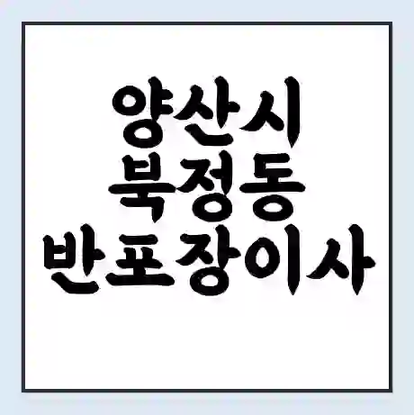양산시 북정동 반포장이사 비용 견적 | 준비 | 짐싸기 체크리스트 | 무료 비교견적 | 포장이사 차이