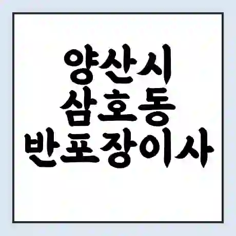 양산시 삼호동 반포장이사 비용 견적 | 준비 | 짐싸기 체크리스트 | 무료 비교견적 | 포장이사 차이