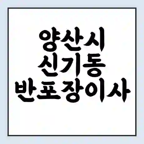 양산시 신기동 반포장이사 비용 견적 | 준비 | 짐싸기 체크리스트 | 무료 비교견적 | 포장이사 차이