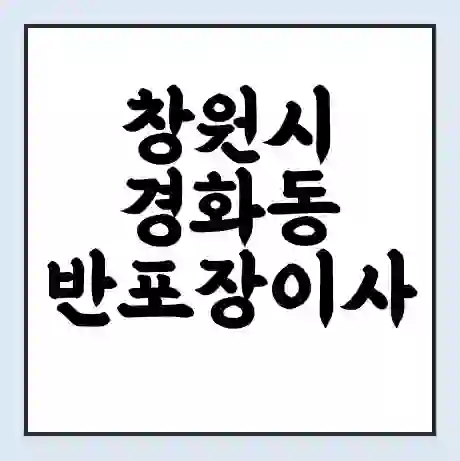 창원시 경화동 반포장이사 비용 견적 | 준비 | 짐싸기 체크리스트 | 무료 비교견적 | 포장이사 차이