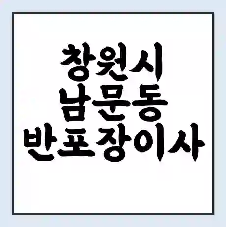 창원시 남문동 반포장이사 비용 견적 | 준비 | 짐싸기 체크리스트 | 무료 비교견적 | 포장이사 차이
