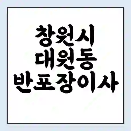 창원시 대원동 반포장이사 비용 견적 | 준비 | 짐싸기 체크리스트 | 무료 비교견적 | 포장이사 차이