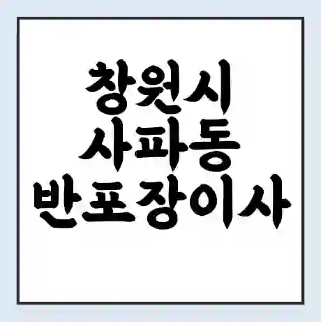 창원시 사파동 반포장이사 비용 견적 | 준비 | 짐싸기 체크리스트 | 무료 비교견적 | 포장이사 차이