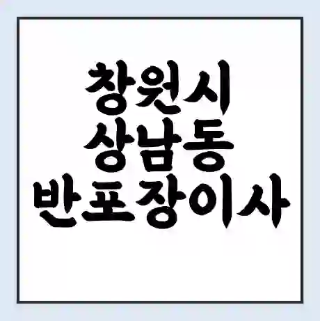 창원시 상남동 반포장이사 비용 견적 | 준비 | 짐싸기 체크리스트 | 무료 비교견적 | 포장이사 차이