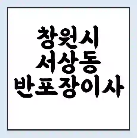 창원시 서상동 반포장이사 비용 견적 | 준비 | 짐싸기 체크리스트 | 무료 비교견적 | 포장이사 차이