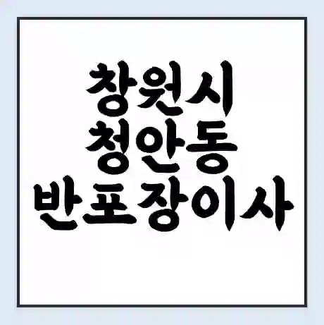 창원시 청안동 반포장이사 비용 견적 | 준비 | 짐싸기 체크리스트 | 무료 비교견적 | 포장이사 차이