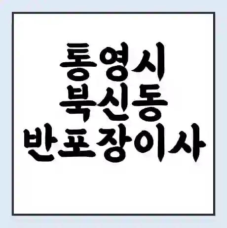통영시 북신동 반포장이사 비용 견적 | 준비 | 짐싸기 체크리스트 | 무료 비교견적 | 포장이사 차이