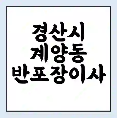 경산시 계양동 반포장이사 비용 견적 | 준비 | 짐싸기 체크리스트 | 무료 비교견적 | 포장이사 차이