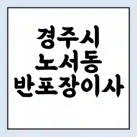 경주시 노서동 반포장이사 비용 견적 | 준비 | 짐싸기 체크리스트 | 무료 비교견적 | 포장이사 차이