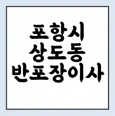 포항시 상도동 반포장이사 비용 견적 | 준비 | 짐싸기 체크리스트 | 무료 비교견적 | 포장이사 차이