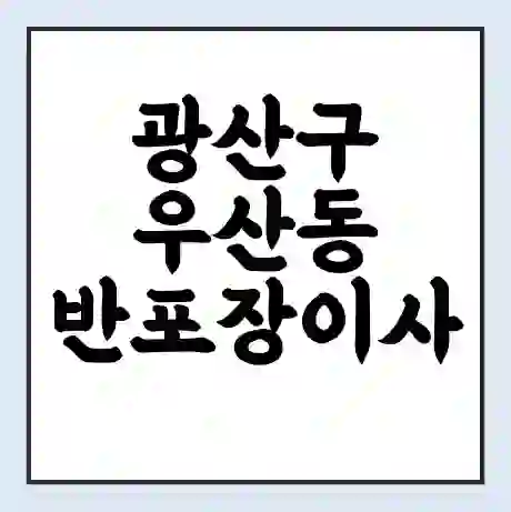 광산구 우산동 반포장이사 비용 견적 | 준비 | 짐싸기 체크리스트 | 무료 비교견적 | 포장이사 차이