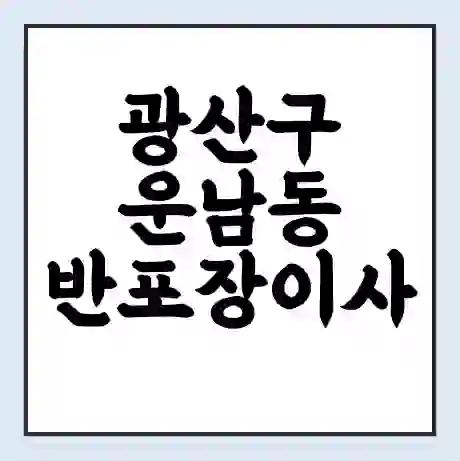 광산구 운남동 반포장이사 비용 견적 | 준비 | 짐싸기 체크리스트 | 무료 비교견적 | 포장이사 차이