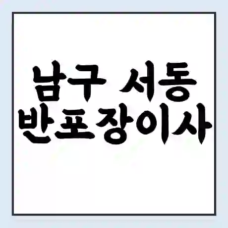 남구 서동 반포장이사 비용 견적 | 준비 | 짐싸기 체크리스트 | 무료 비교견적 | 포장이사 차이