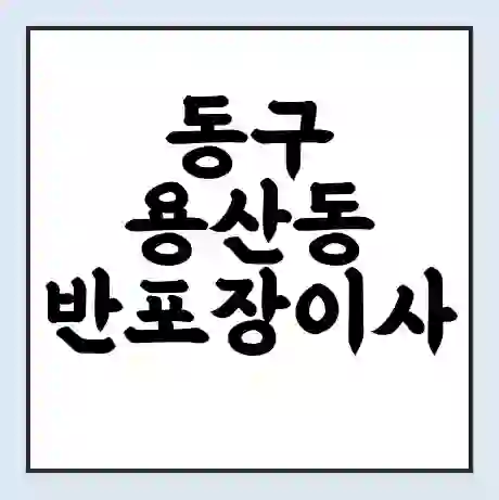 동구 용산동 반포장이사 비용 견적 | 준비 | 짐싸기 체크리스트 | 무료 비교견적 | 포장이사 차이