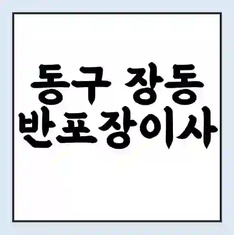 동구 장동 반포장이사 비용 견적 | 준비 | 짐싸기 체크리스트 | 무료 비교견적 | 포장이사 차이