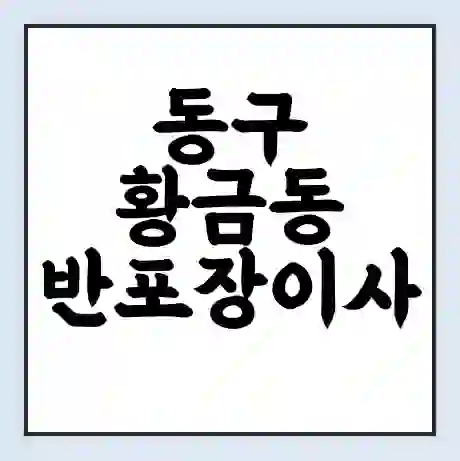 동구 황금동 반포장이사 비용 견적 | 준비 | 짐싸기 체크리스트 | 무료 비교견적 | 포장이사 차이