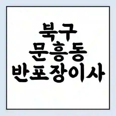 북구 문흥동 반포장이사 비용 견적 | 준비 | 짐싸기 체크리스트 | 무료 비교견적 | 포장이사 차이