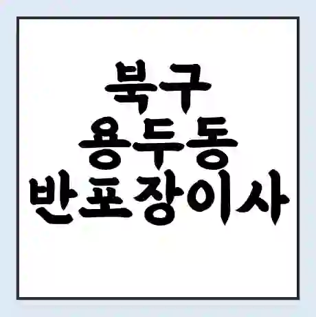 북구 용두동 반포장이사 비용 견적 | 준비 | 짐싸기 체크리스트 | 무료 비교견적 | 포장이사 차이