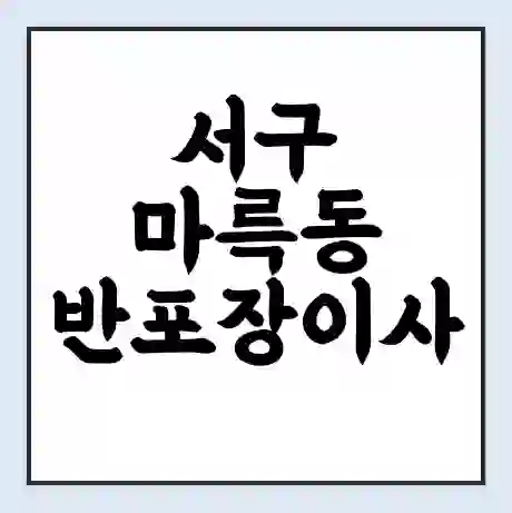 서구 마륵동 반포장이사 비용 견적 | 준비 | 짐싸기 체크리스트 | 무료 비교견적 | 포장이사 차이