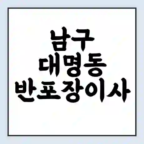 남구 대명동 반포장이사 비용 견적 | 준비 | 짐싸기 체크리스트 | 무료 비교견적 | 포장이사 차이