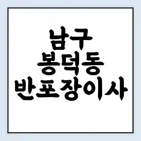 남구 봉덕동 반포장이사 비용 견적 | 준비 | 짐싸기 체크리스트 | 무료 비교견적 | 포장이사 차이