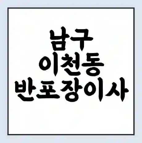 남구 이천동 반포장이사 비용 견적 | 준비 | 짐싸기 체크리스트 | 무료 비교견적 | 포장이사 차이