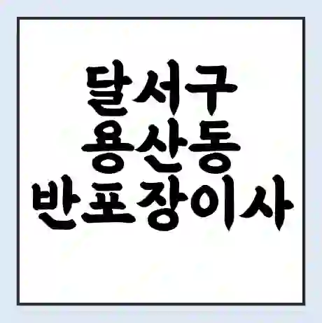 달서구 용산동 반포장이사 비용 견적 | 준비 | 짐싸기 체크리스트 | 무료 비교견적 | 포장이사 차이