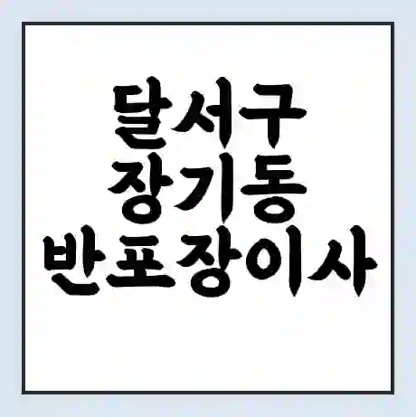달서구 장기동 반포장이사 비용 견적 | 준비 | 짐싸기 체크리스트 | 무료 비교견적 | 포장이사 차이