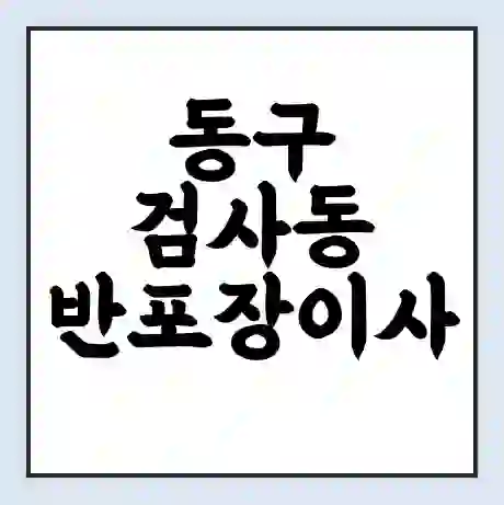 동구 검사동 반포장이사 비용 견적 | 준비 | 짐싸기 체크리스트 | 무료 비교견적 | 포장이사 차이