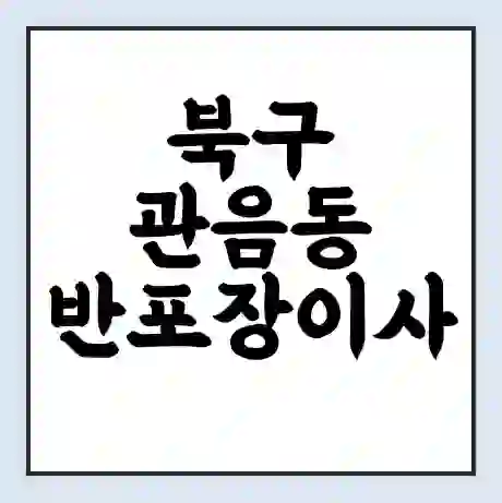 북구 관음동 반포장이사 비용 견적 | 준비 | 짐싸기 체크리스트 | 무료 비교견적 | 포장이사 차이