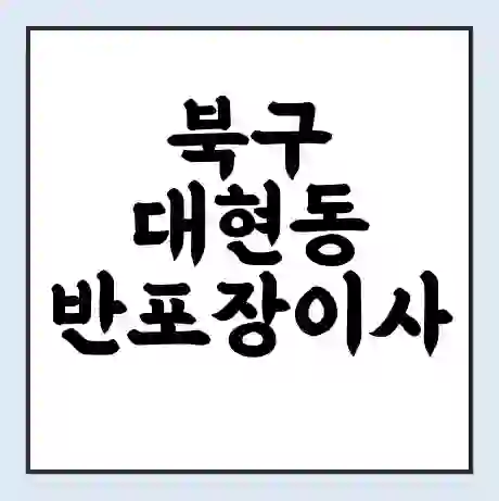 북구 대현동 반포장이사 비용 견적 | 준비 | 짐싸기 체크리스트 | 무료 비교견적 | 포장이사 차이