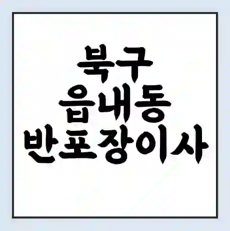 북구 읍내동 반포장이사 비용 견적 | 준비 | 짐싸기 체크리스트 | 무료 비교견적 | 포장이사 차이