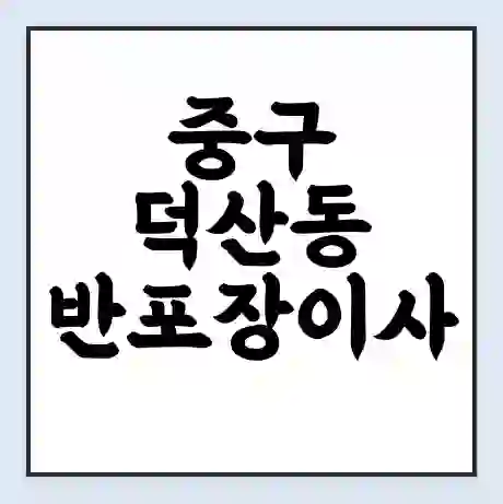 중구 덕산동 반포장이사 비용 견적 | 준비 | 짐싸기 체크리스트 | 무료 비교견적 | 포장이사 차이