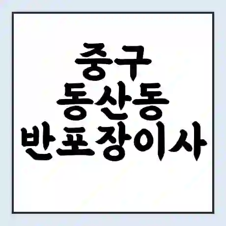 중구 동산동 반포장이사 비용 견적 | 준비 | 짐싸기 체크리스트 | 무료 비교견적 | 포장이사 차이