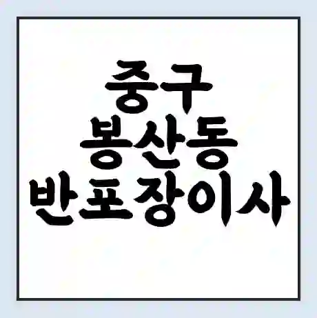 중구 봉산동 반포장이사 비용 견적 | 준비 | 짐싸기 체크리스트 | 무료 비교견적 | 포장이사 차이