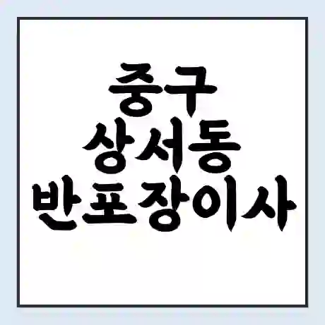 중구 상서동 반포장이사 비용 견적 | 준비 | 짐싸기 체크리스트 | 무료 비교견적 | 포장이사 차이