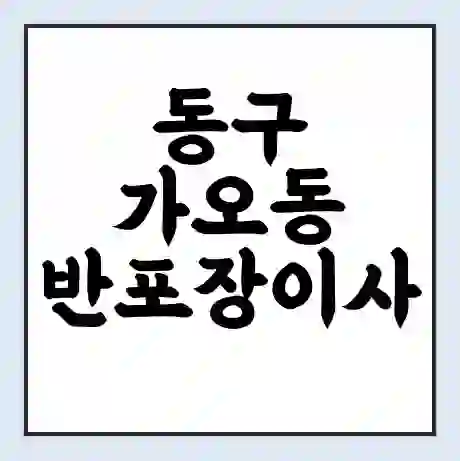 동구 가오동 반포장이사 비용 견적 | 준비 | 짐싸기 체크리스트 | 무료 비교견적 | 포장이사 차이